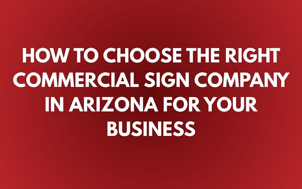 How to Choose the Right Commercial Sign Company in Arizona for Your Business